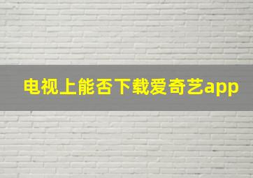 电视上能否下载爱奇艺app