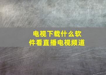 电视下载什么软件看直播电视频道