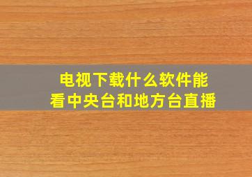 电视下载什么软件能看中央台和地方台直播