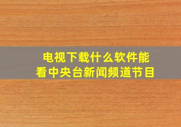 电视下载什么软件能看中央台新闻频道节目