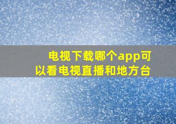 电视下载哪个app可以看电视直播和地方台