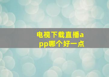 电视下载直播app哪个好一点