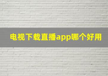 电视下载直播app哪个好用