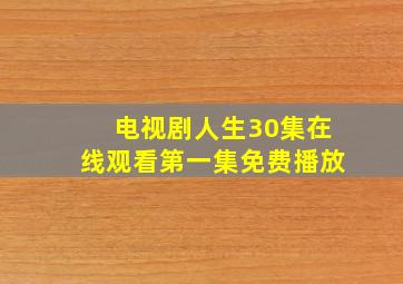 电视剧人生30集在线观看第一集免费播放