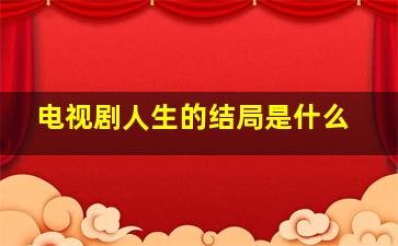 电视剧人生的结局是什么