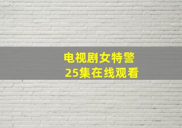 电视剧女特警25集在线观看