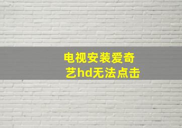 电视安装爱奇艺hd无法点击