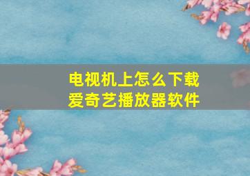 电视机上怎么下载爱奇艺播放器软件