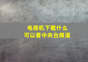 电视机下载什么可以看中央台频道