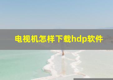 电视机怎样下载hdp软件