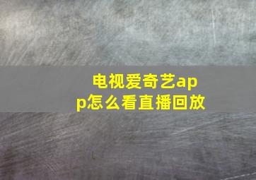 电视爱奇艺app怎么看直播回放