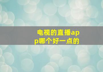 电视的直播app哪个好一点的