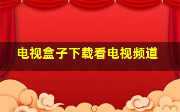 电视盒子下载看电视频道