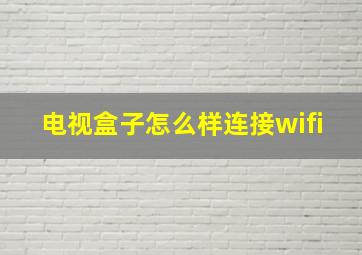 电视盒子怎么样连接wifi