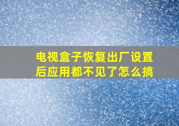 电视盒子恢复出厂设置后应用都不见了怎么搞