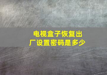 电视盒子恢复出厂设置密码是多少