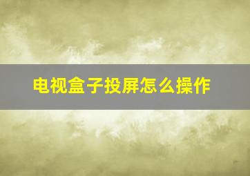 电视盒子投屏怎么操作