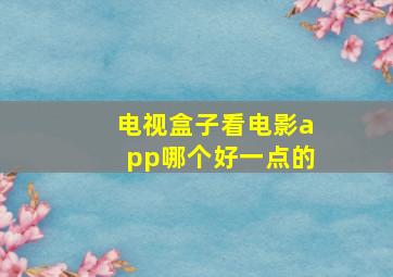 电视盒子看电影app哪个好一点的