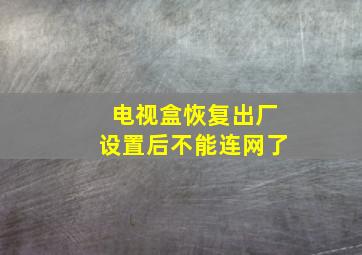 电视盒恢复出厂设置后不能连网了