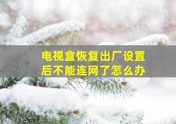 电视盒恢复出厂设置后不能连网了怎么办