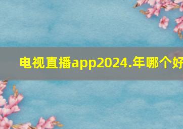 电视直播app2024.年哪个好