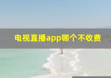 电视直播app哪个不收费