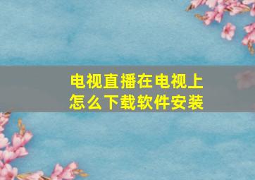 电视直播在电视上怎么下载软件安装