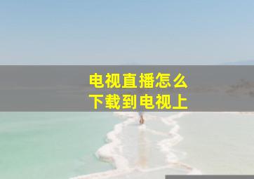 电视直播怎么下载到电视上