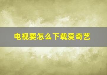 电视要怎么下载爱奇艺