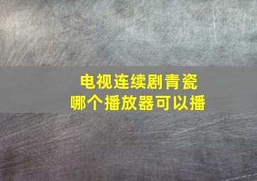 电视连续剧青瓷哪个播放器可以播