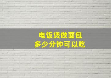 电饭煲做面包多少分钟可以吃