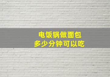 电饭锅做面包多少分钟可以吃