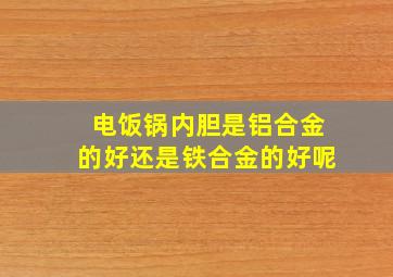 电饭锅内胆是铝合金的好还是铁合金的好呢