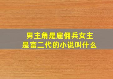 男主角是雇佣兵女主是富二代的小说叫什么