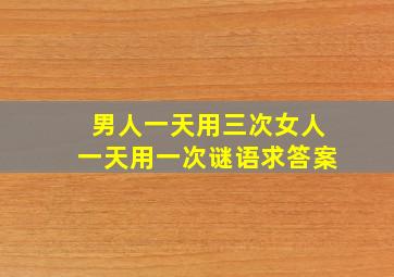 男人一天用三次女人一天用一次谜语求答案