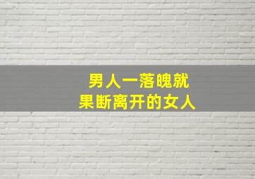 男人一落魄就果断离开的女人