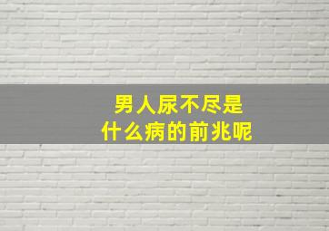 男人尿不尽是什么病的前兆呢