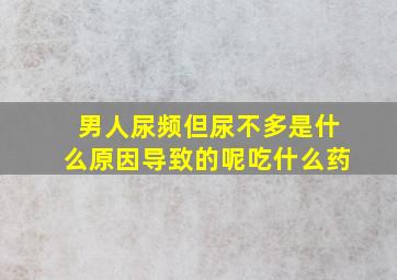 男人尿频但尿不多是什么原因导致的呢吃什么药