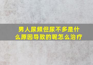 男人尿频但尿不多是什么原因导致的呢怎么治疗