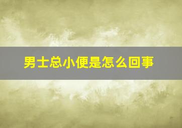 男士总小便是怎么回事