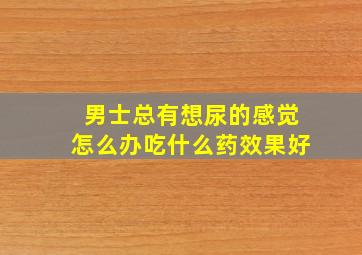 男士总有想尿的感觉怎么办吃什么药效果好