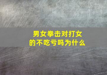 男女拳击对打女的不吃亏吗为什么