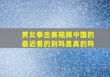 男女拳击赛视频中国的最近看的到吗是真的吗