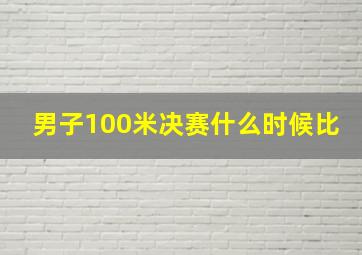 男子100米决赛什么时候比