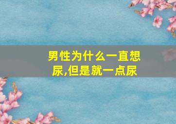 男性为什么一直想尿,但是就一点尿