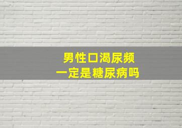 男性口渴尿频一定是糖尿病吗