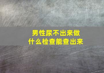 男性尿不出来做什么检查能查出来