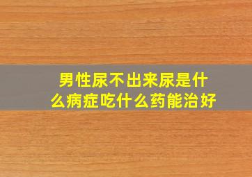 男性尿不出来尿是什么病症吃什么药能治好