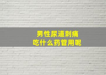 男性尿道刺痛吃什么药管用呢