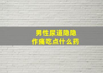 男性尿道隐隐作痛吃点什么药